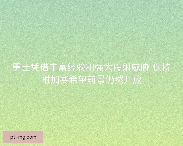 勇士凭借丰富经验和强大投射威胁 保持附加赛希望前景仍然开放
